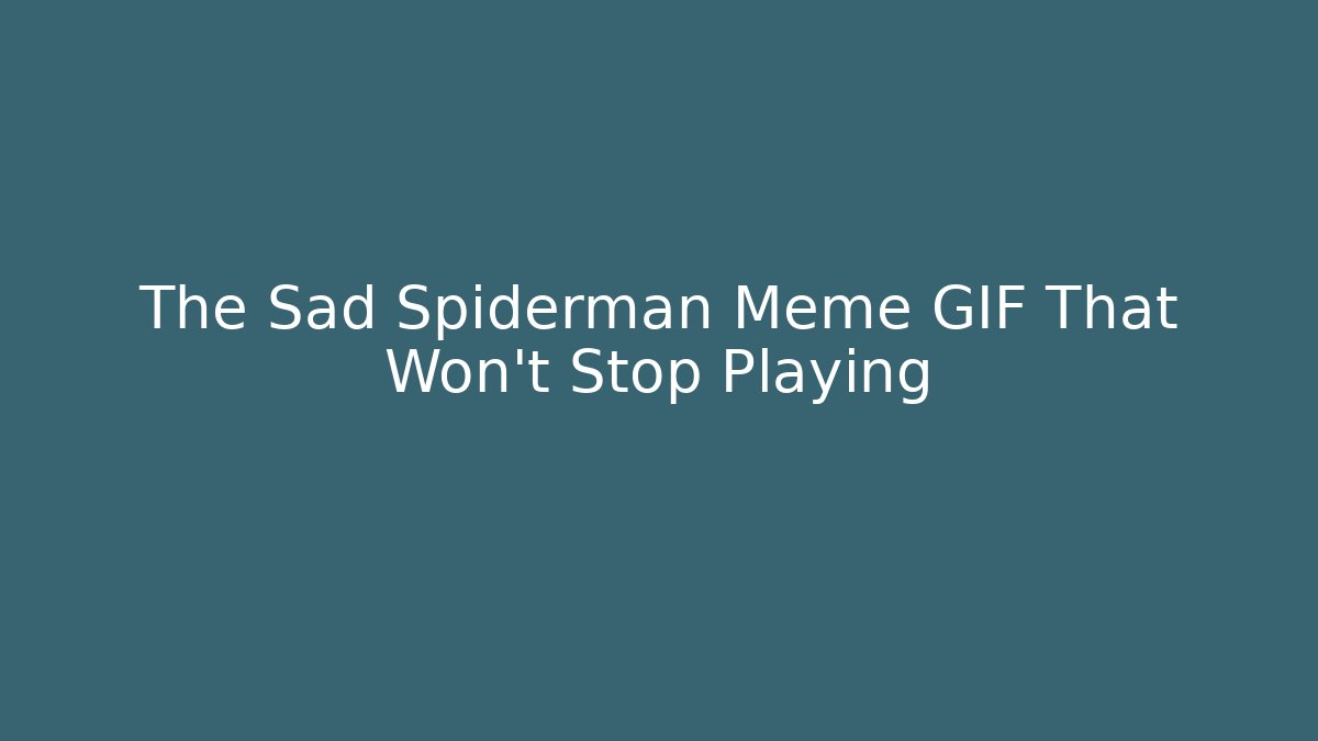 The Sad Spiderman Meme GIF That Won't Stop Playing