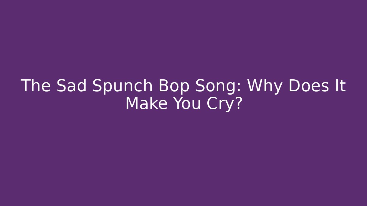 The Sad Spunch Bop Song: Why Does It Make You Cry? - Critter Realm