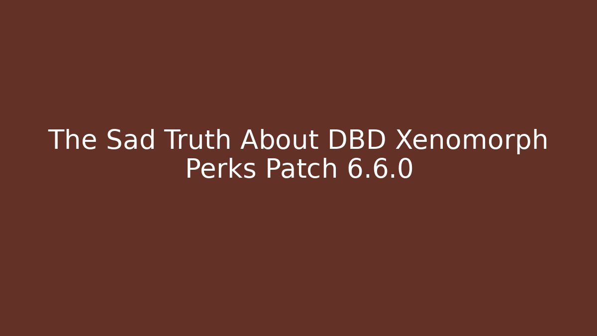 The Sad Truth About DBD Xenomorph Perks Patch 6.6.0