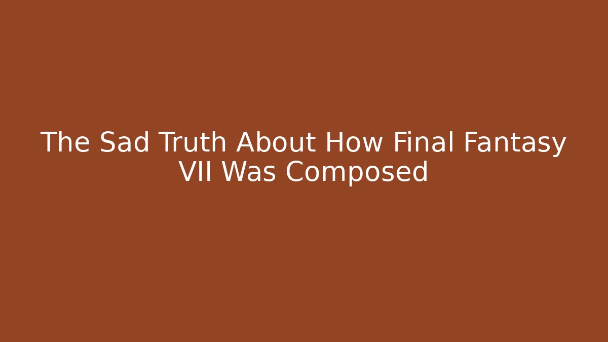 The Sad Truth About How Final Fantasy VII Was Composed