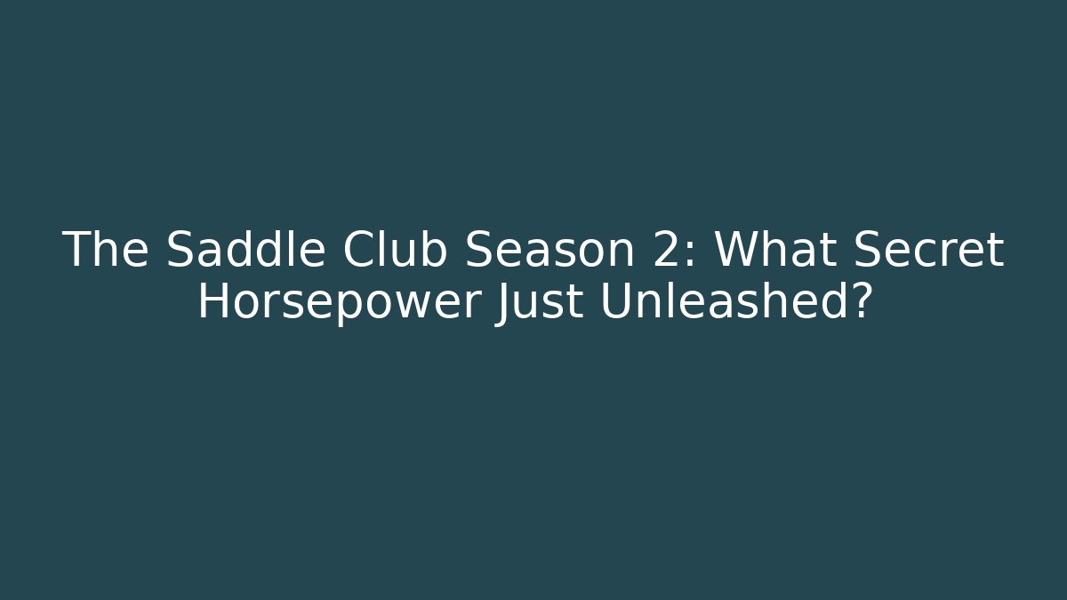 The Saddle Club Season 2: What Secret Horsepower Just Unleashed?