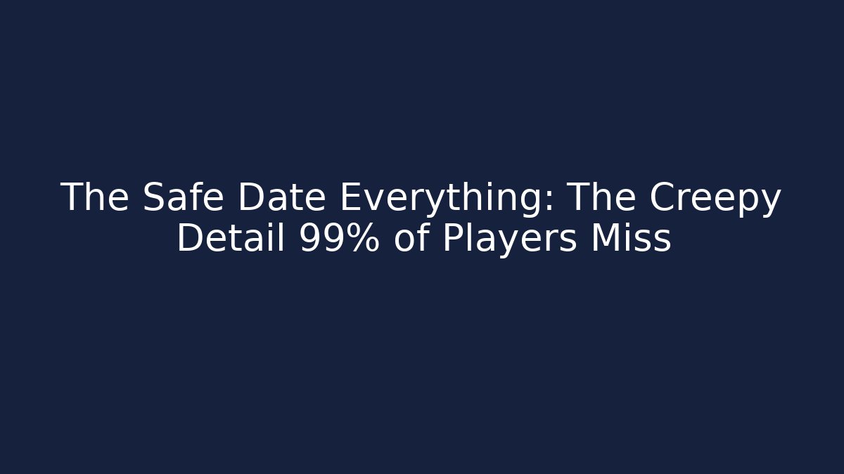 The Safe Date Everything: The Creepy Detail 99% of Players Miss