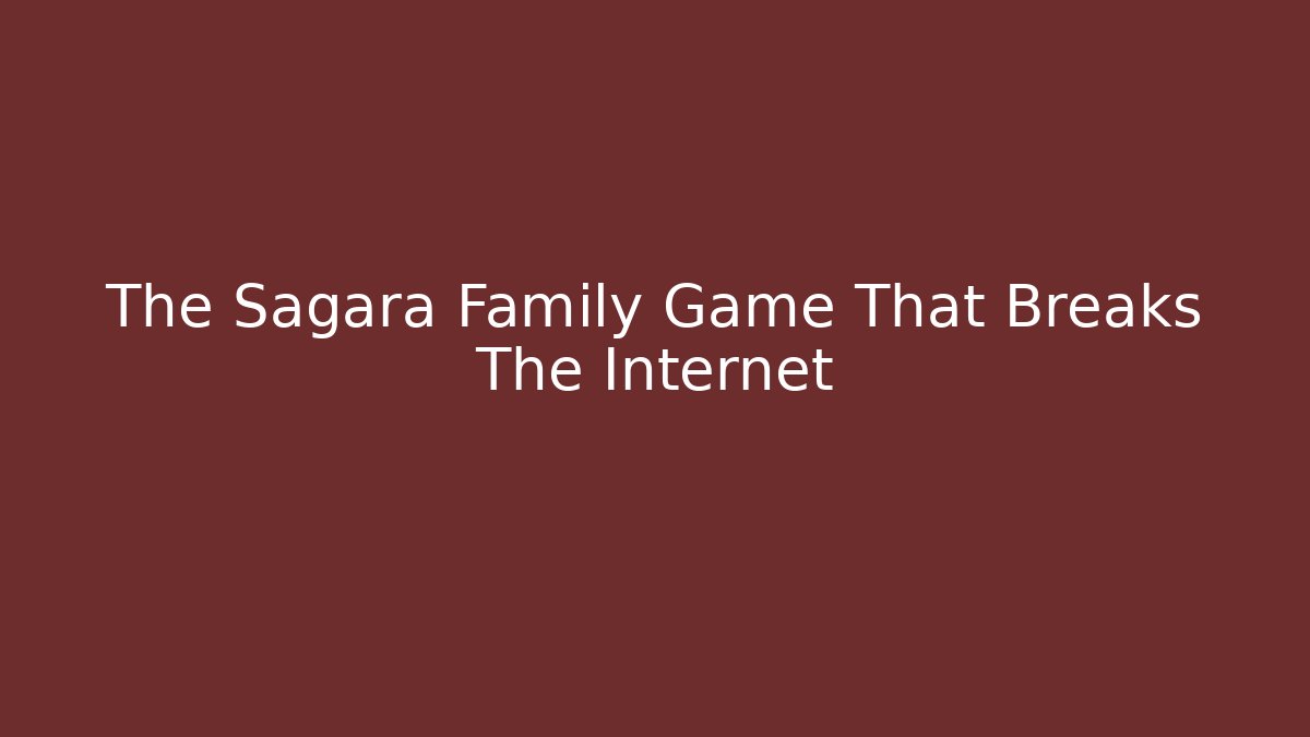 The Sagara Family Game That Breaks The Internet