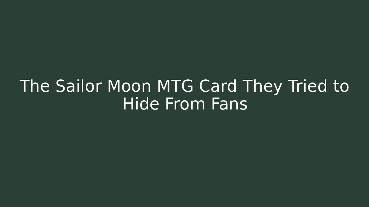 The Sailor Moon MTG Card They Tried to Hide From Fans - Critter Realm