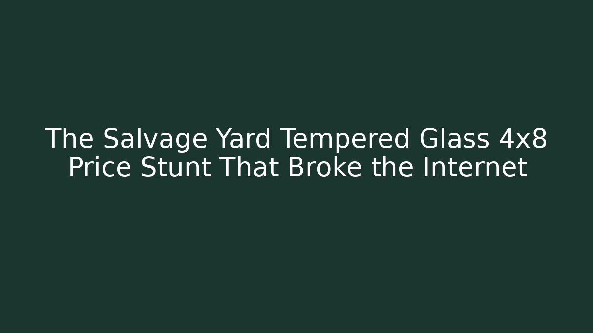 The Salvage Yard Tempered Glass 4x8 Price Stunt That Broke the Internet