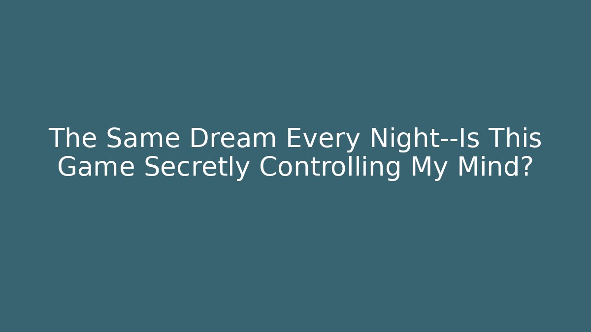 The Same Dream Every Night—Is This Game Secretly Controlling My Mind?