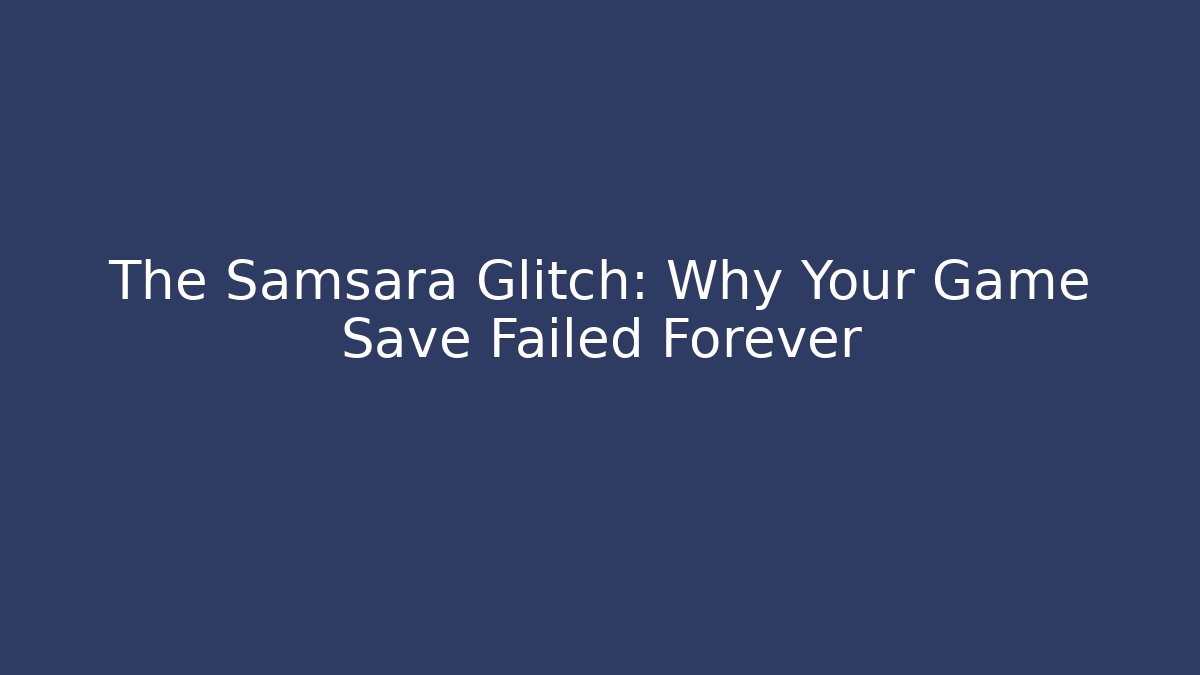 The Samsara Glitch: Why Your Game Save Failed Forever