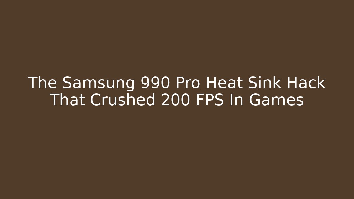 The Samsung 990 Pro Heat Sink Hack That Crushed 200+ FPS In Games