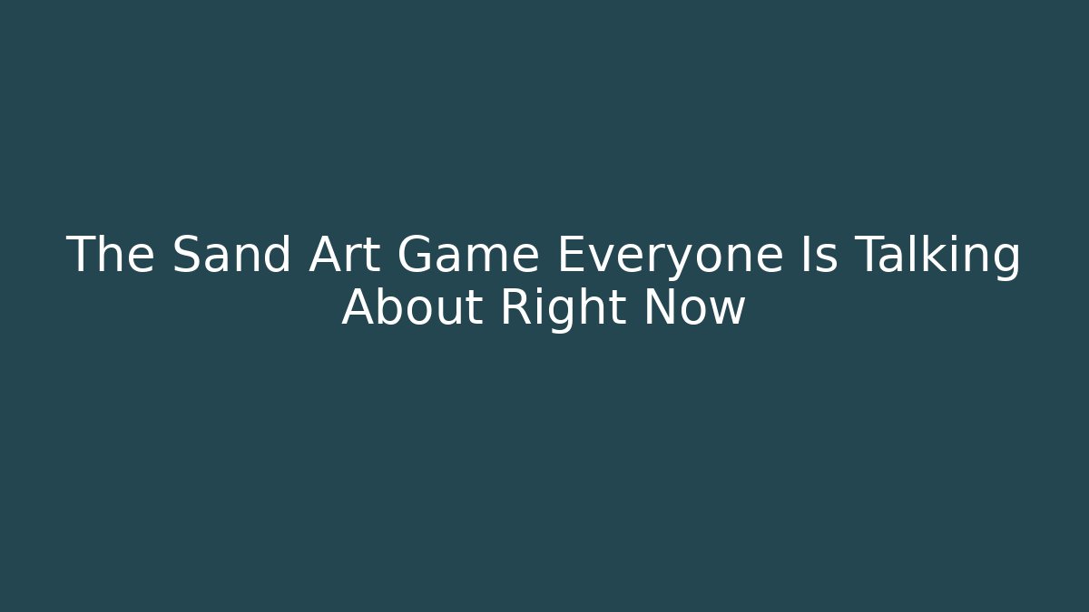 The Sand Art Game Everyone Is Talking About Right Now