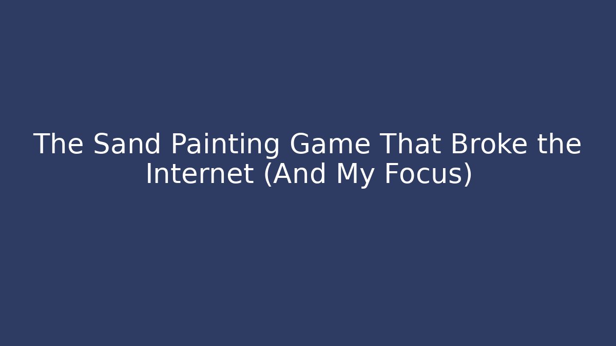 The Sand Painting Game That Broke the Internet (And My Focus)