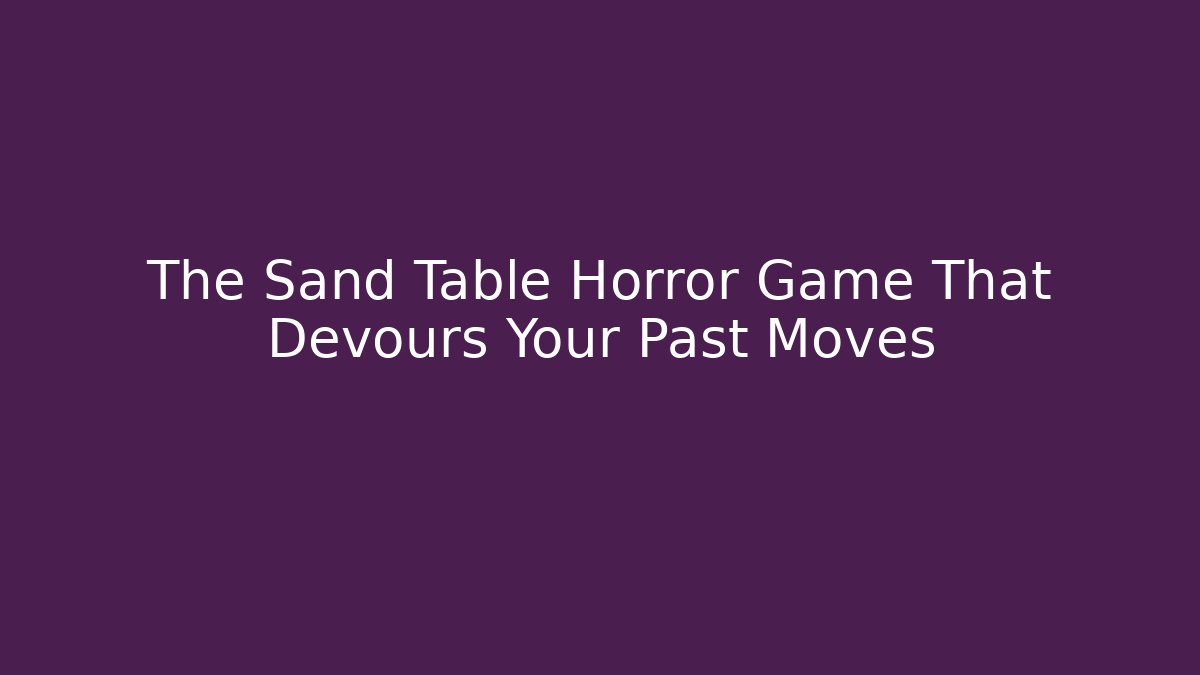 The Sand Table Horror Game That Devours Your Past Moves