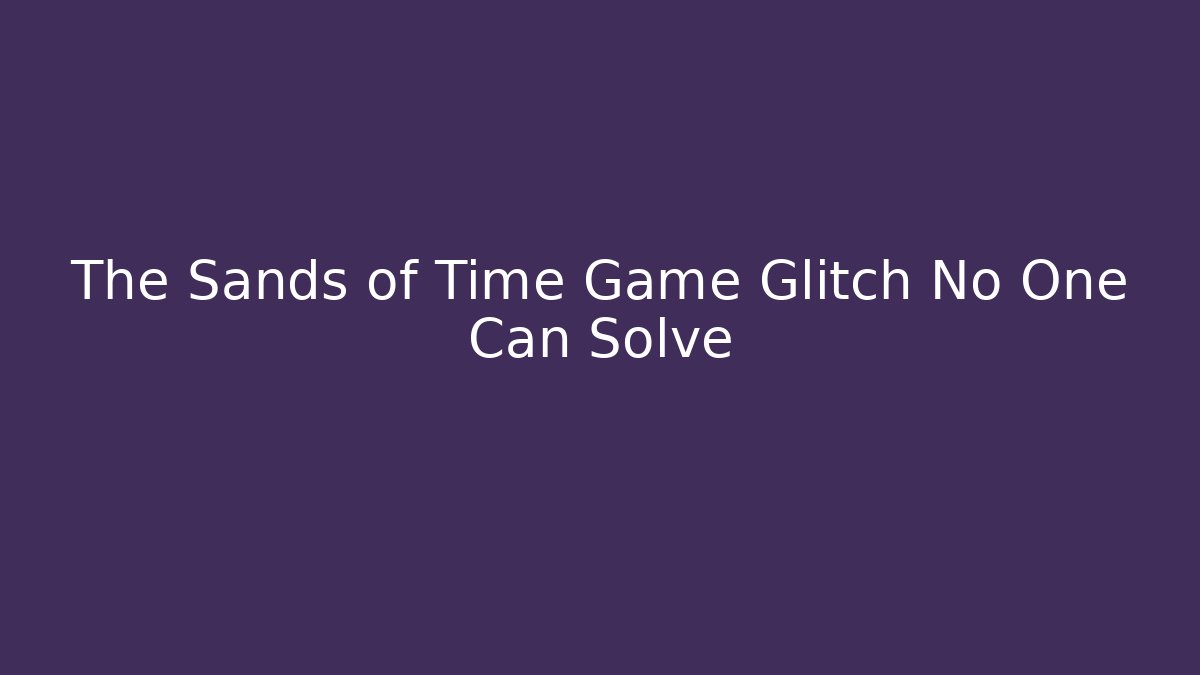 The Sands of Time Game Glitch No One Can Solve