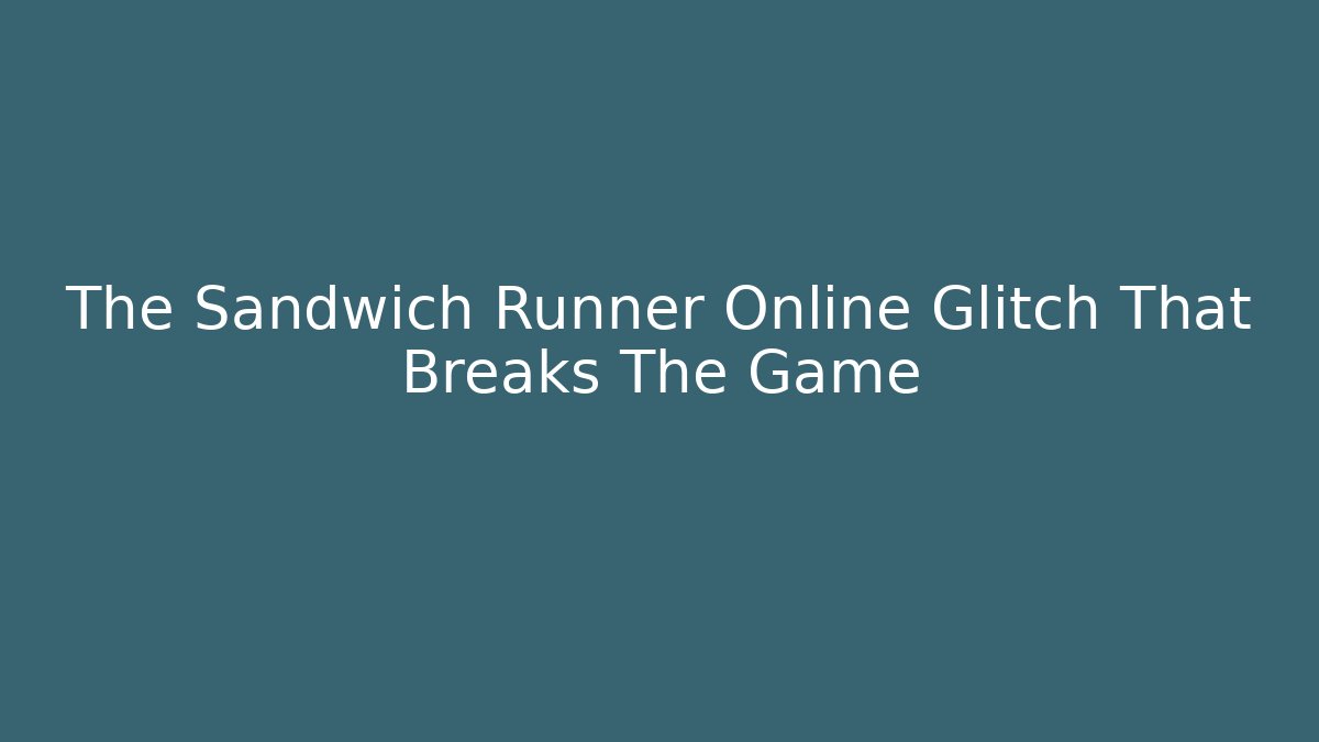 The Sandwich Runner Online Glitch That Breaks The Game