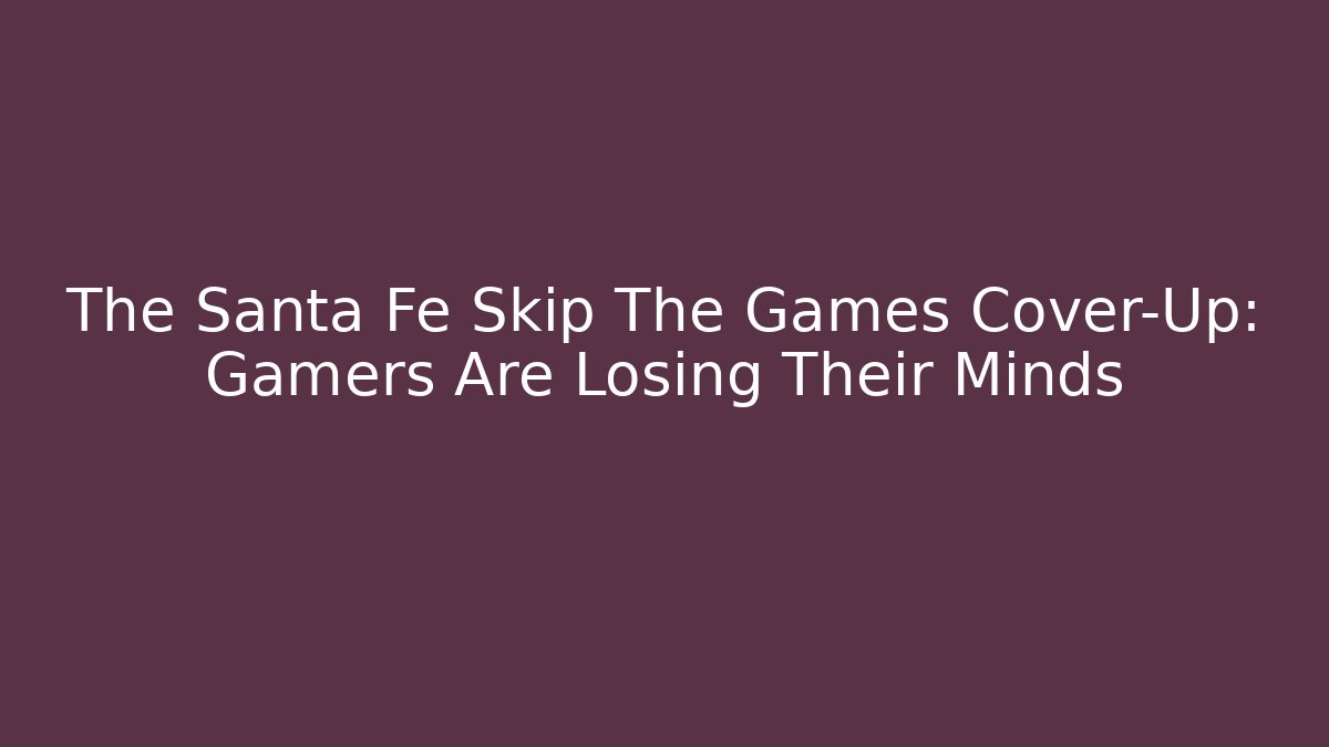 The Santa Fe Skip The Games Cover-Up: Gamers Are Losing Their Minds