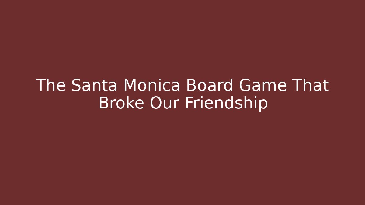 The Santa Monica Board Game That Broke Our Friendship