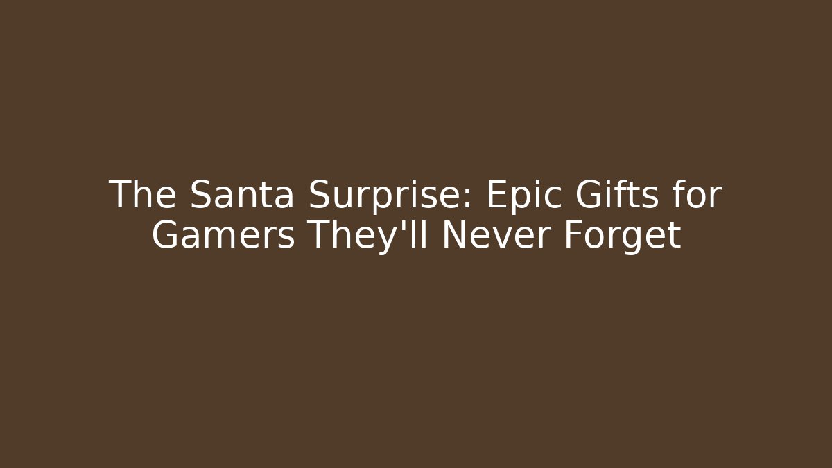 The Santa Surprise: Epic Gifts for Gamers They'll Never Forget
