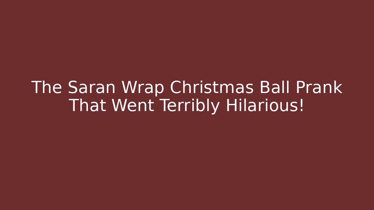 The Saran Wrap Christmas Ball Prank That Went Terribly Hilarious!