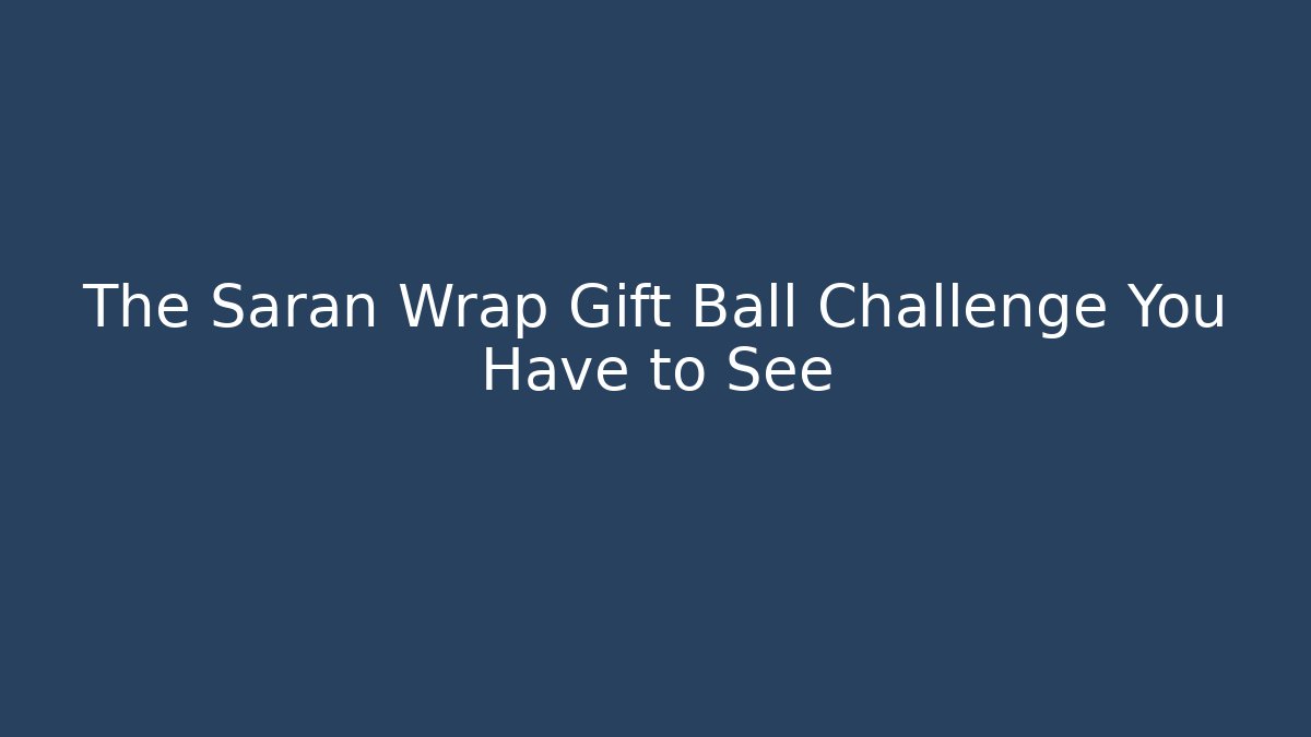 The Saran Wrap Gift Ball Challenge You Have to See