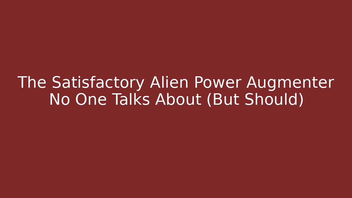 The Satisfactory Alien Power Augmenter No One Talks About (But Should)
