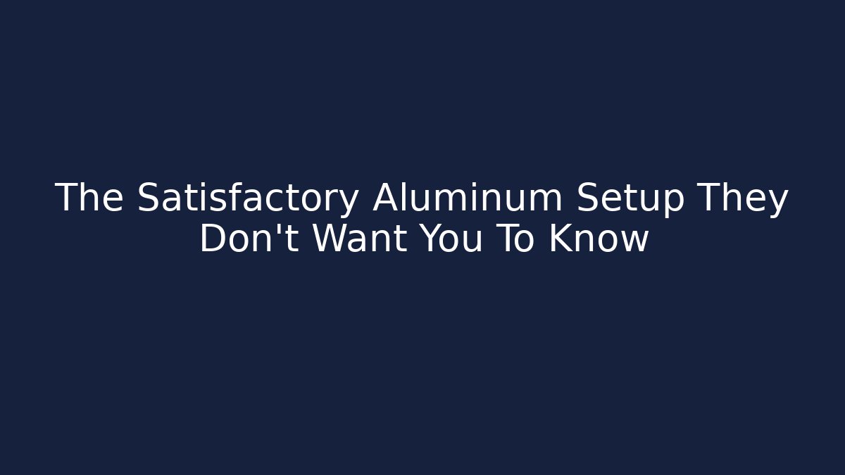 The Satisfactory Aluminum Setup They Don't Want You To Know
