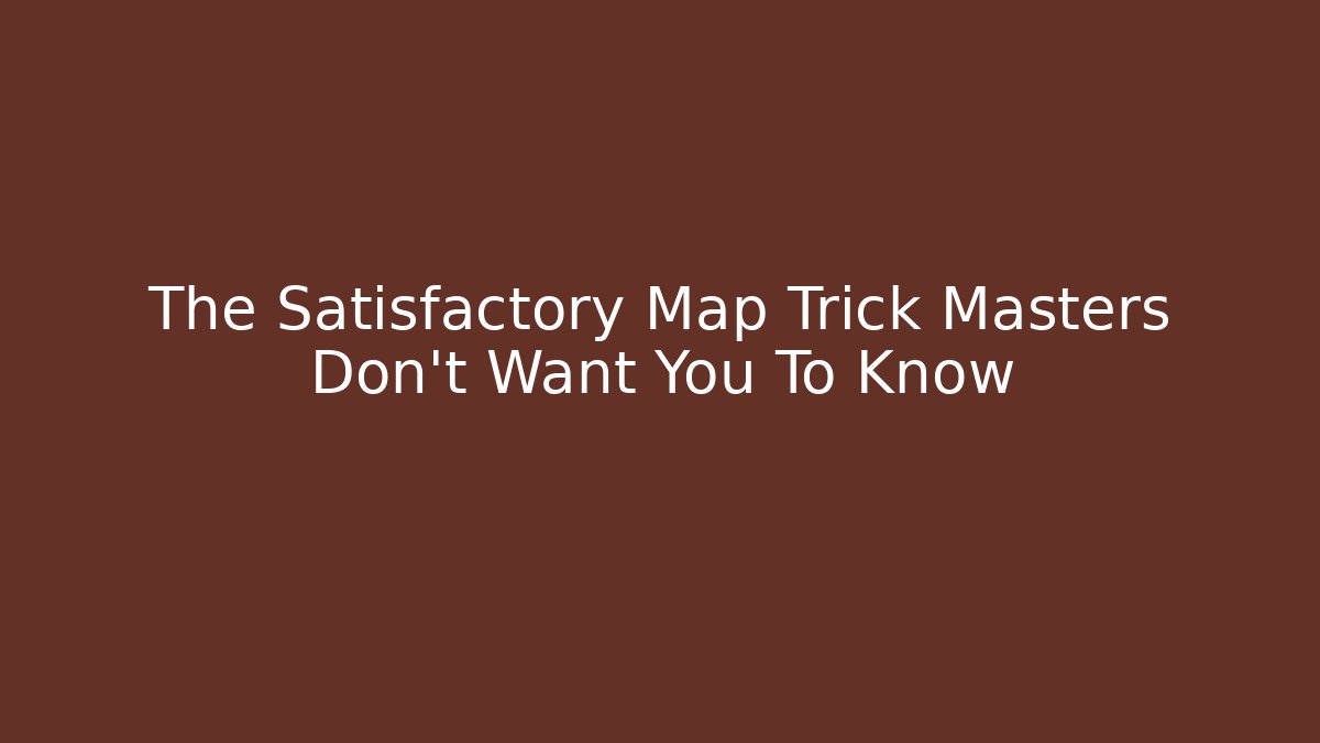 The Satisfactory Map Trick Masters Don't Want You To Know