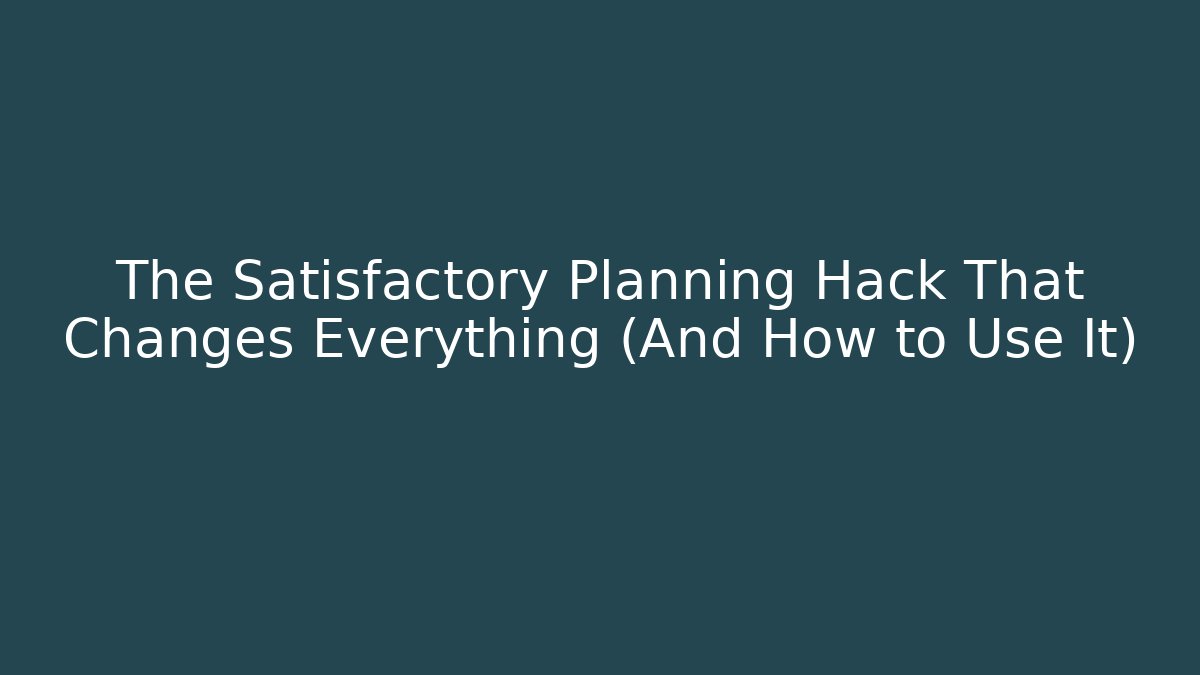 The Satisfactory Planning Hack That Changes Everything (And How to Use It)