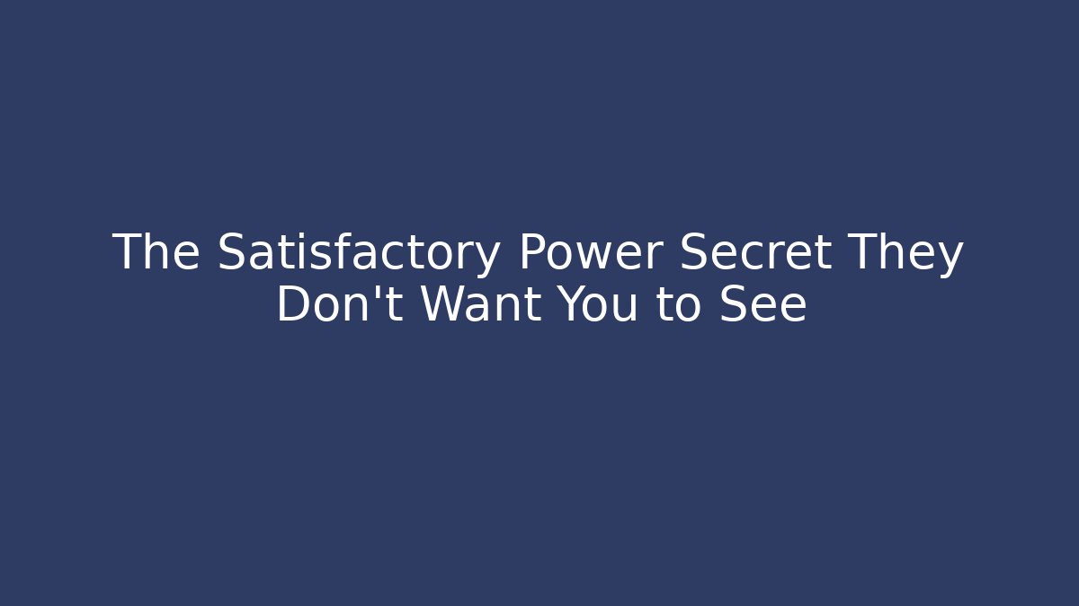 The Satisfactory Power Secret They Don’t Want You to See
