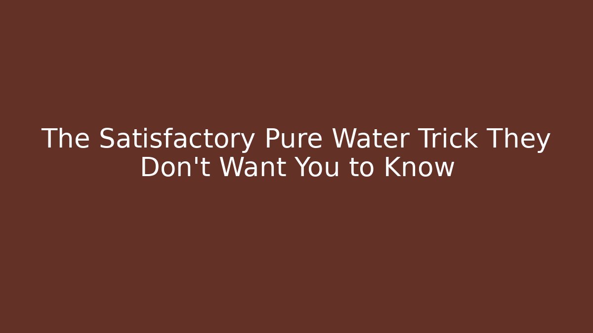 The Satisfactory Pure Water Trick They Don’t Want You to Know