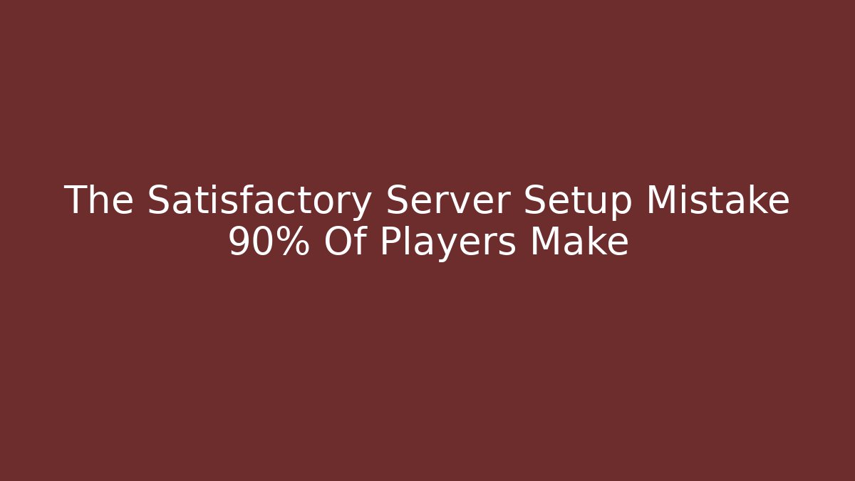 The Satisfactory Server Setup Mistake 90% Of Players Make