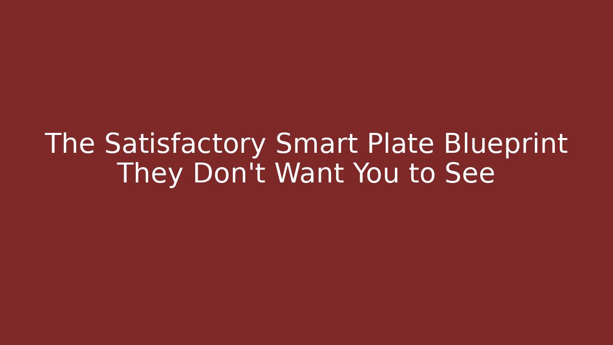 The Satisfactory Smart Plate Blueprint They Don’t Want You to See
