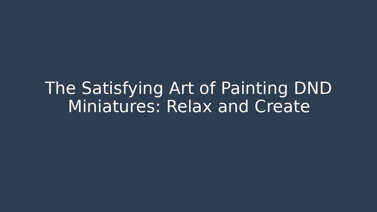 The Satisfying Art of Painting DND Miniatures: Relax and Create