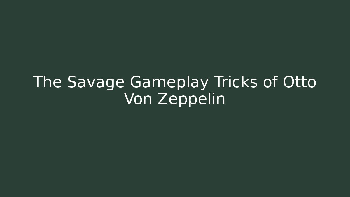 The Savage Gameplay Tricks of Otto Von Zeppelin