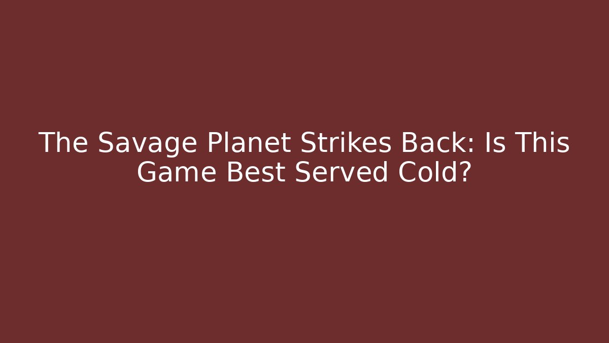The Savage Planet Strikes Back: Is This Game Best Served Cold?