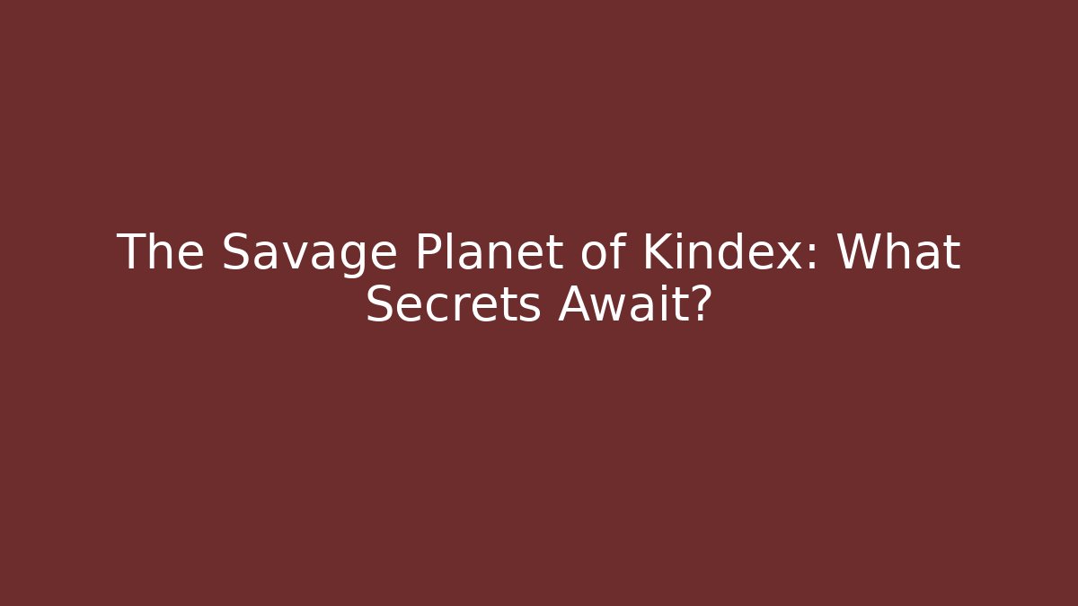 The Savage Planet of Kindex: What Secrets Await?
