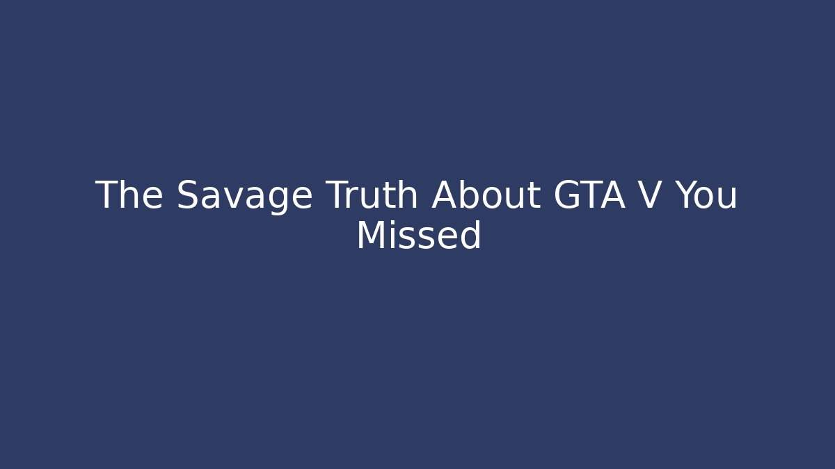 The Savage Truth About GTA V You Missed