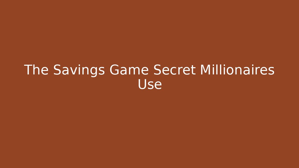 The Savings Game Secret Millionaires Use
