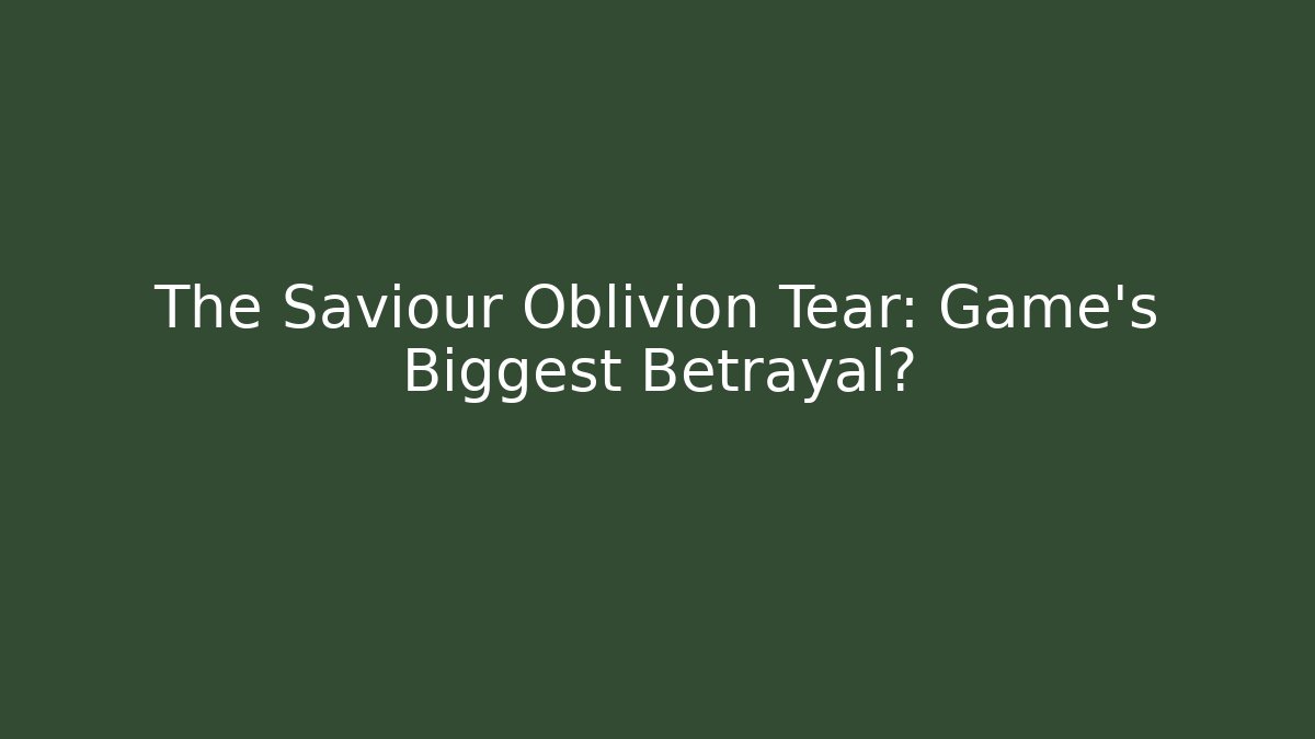 The Saviour Oblivion Tear: Game's Biggest Betrayal?