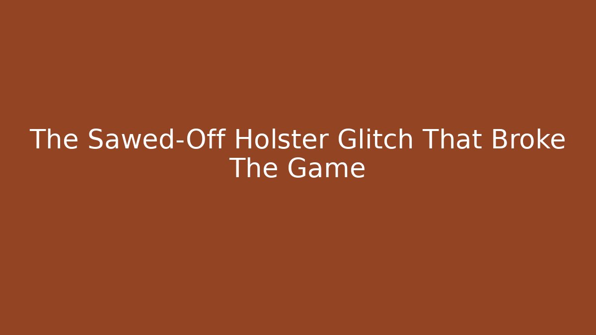 The Sawed-Off Holster Glitch That Broke The Game
