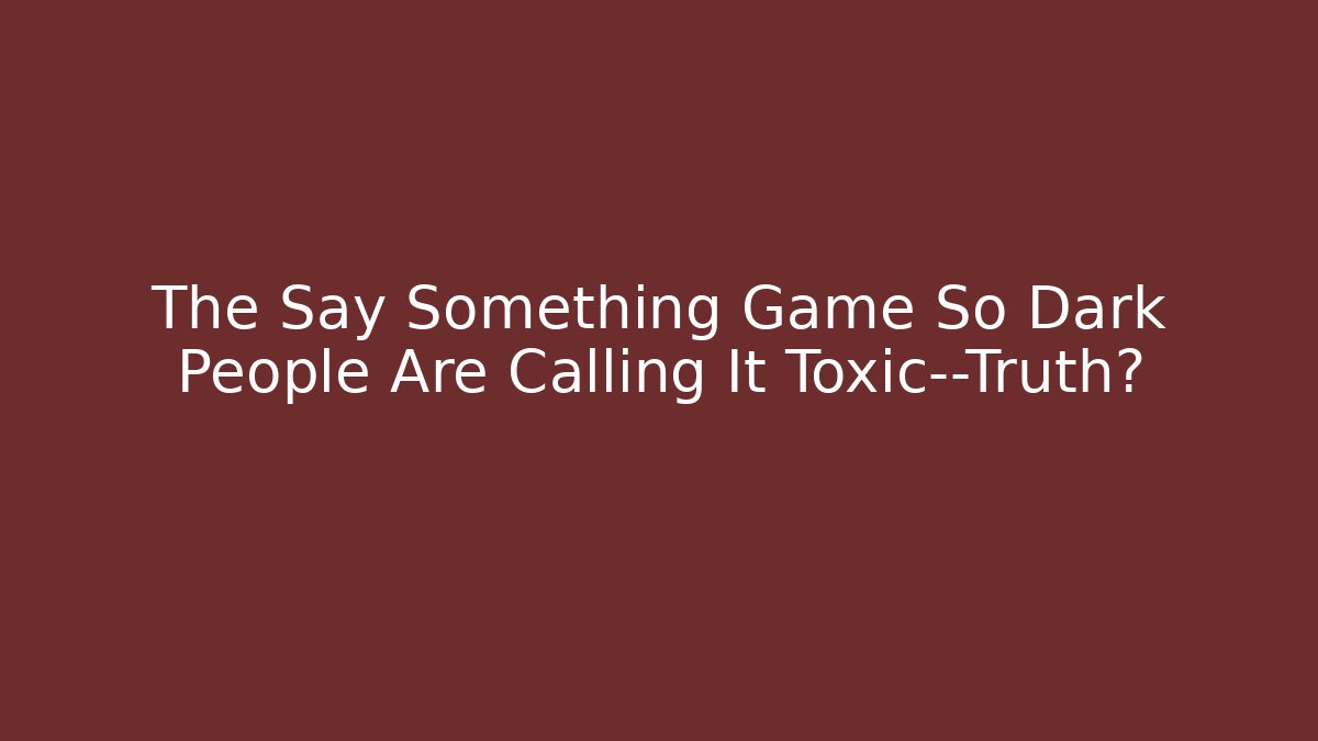 The Say Something Game So Dark People Are Calling It Toxic—Truth?