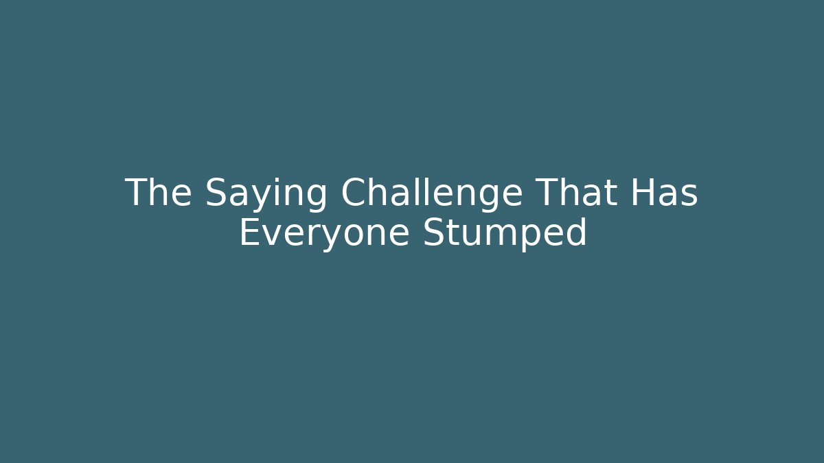 The Saying Challenge That Has Everyone Stumped