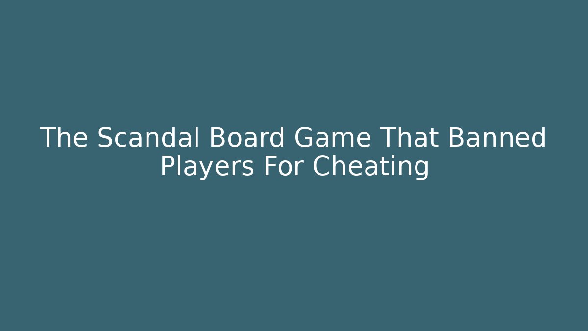 The Scandal Board Game That Banned Players For Cheating