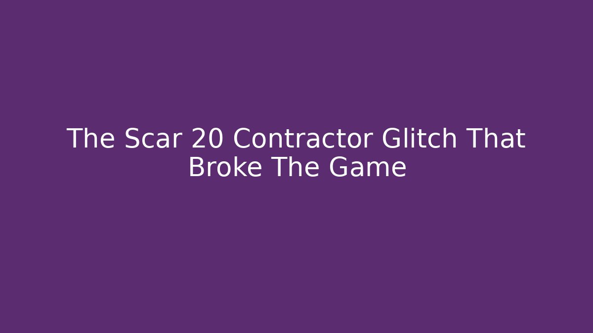The Scar 20 Contractor Glitch That Broke The Game