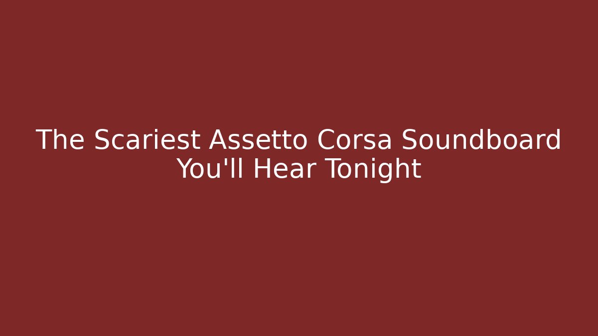 The Scariest Assetto Corsa Soundboard You'll Hear Tonight