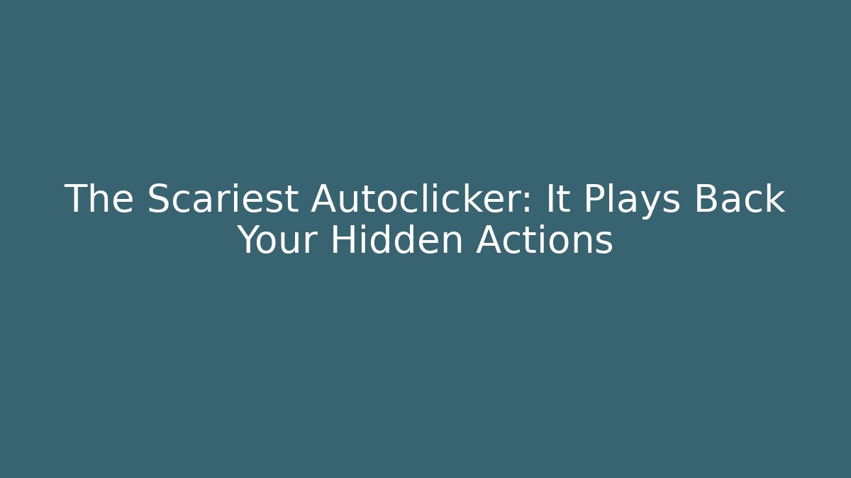 The Scariest Autoclicker: It Plays Back Your Hidden Actions