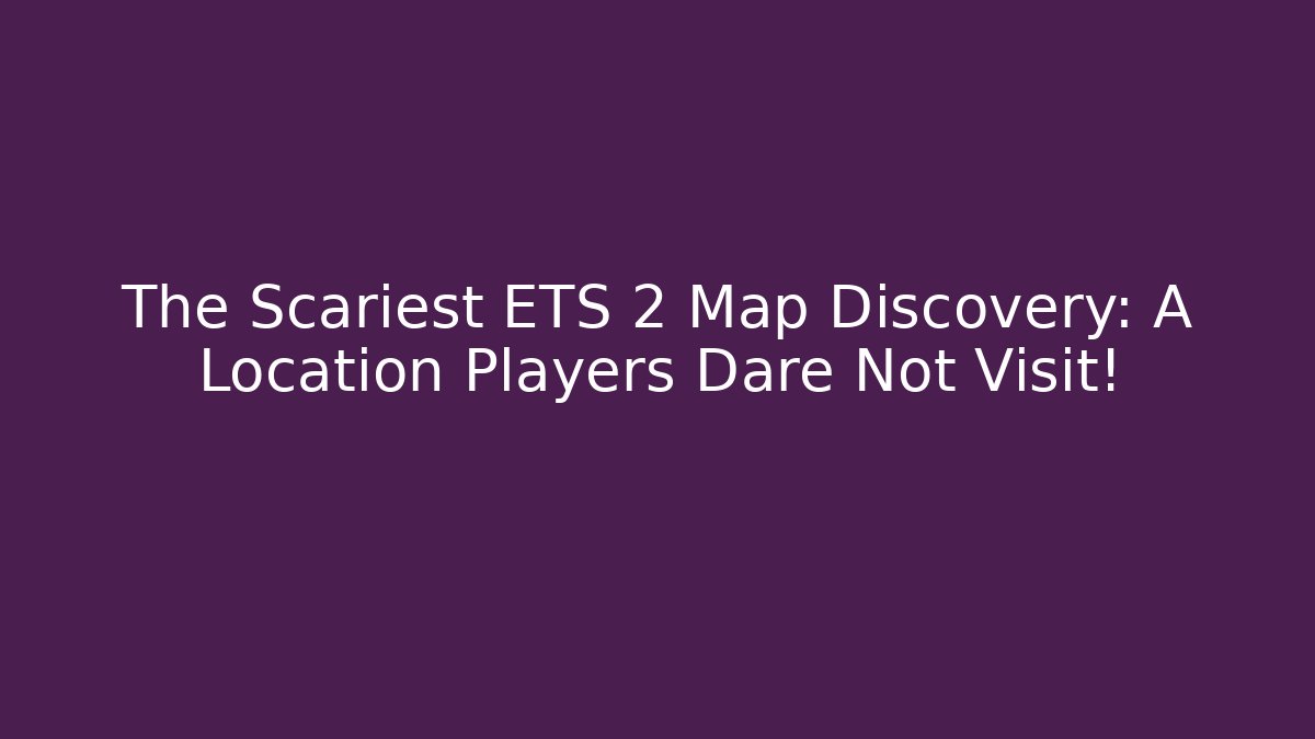 The Scariest ETS 2 Map Discovery: A Location Players Dare Not Visit!