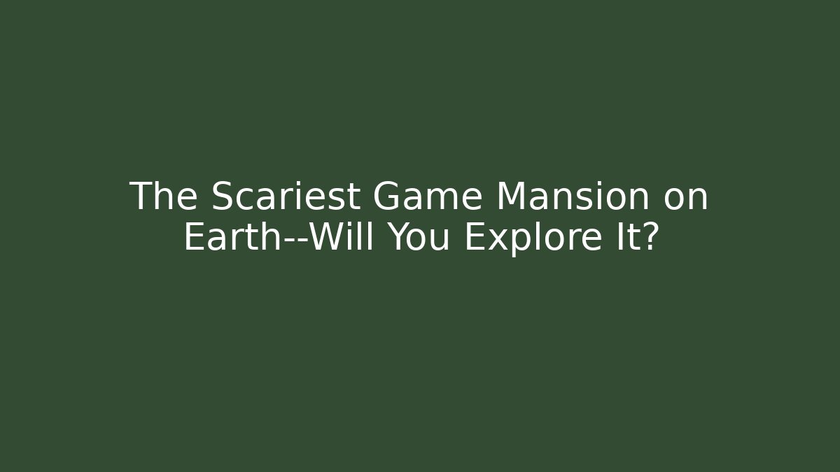 The Scariest Game Mansion on Earth—Will You Explore It?