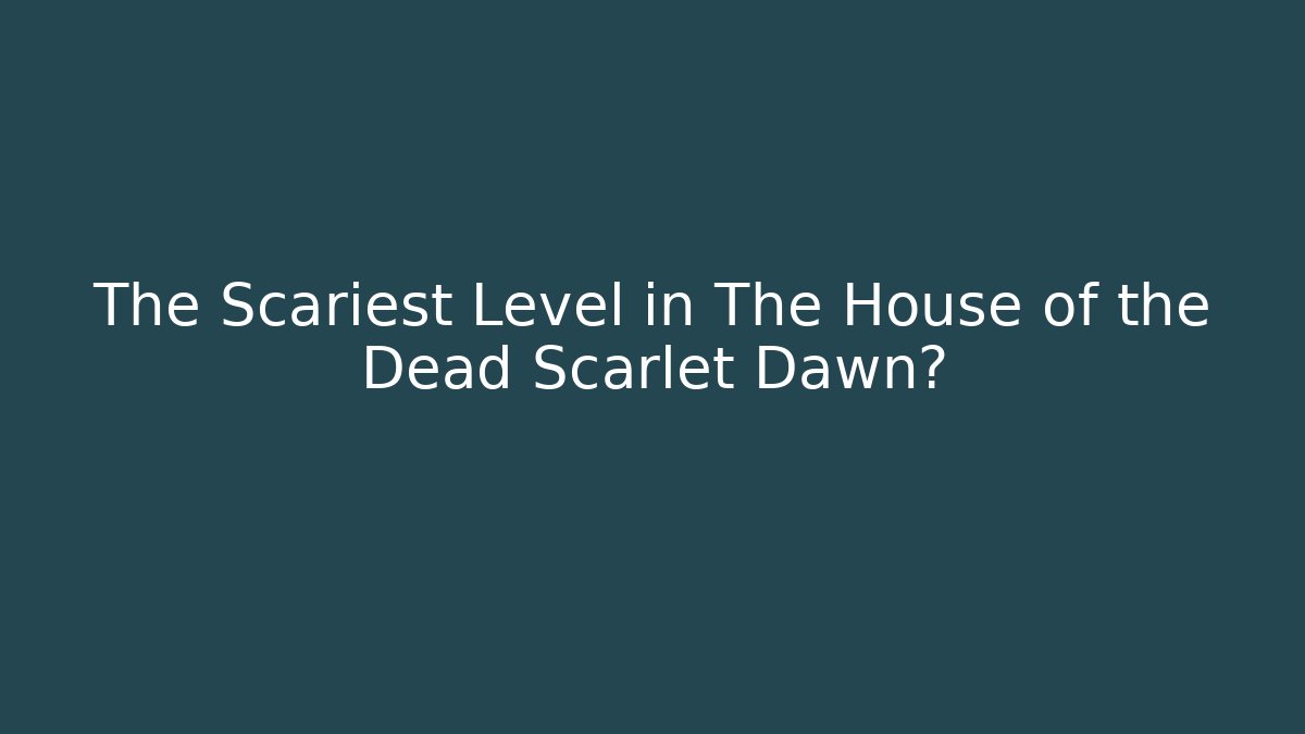 The Scariest Level in The House of the Dead Scarlet Dawn?