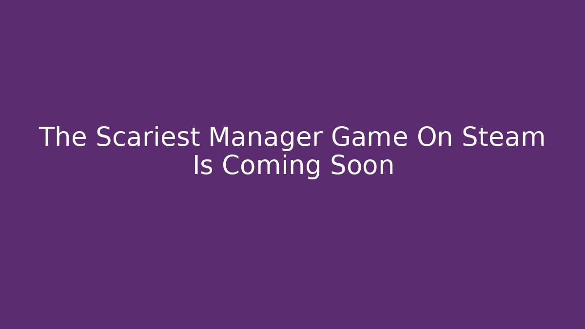 The Scariest Manager Game On Steam Is Coming Soon