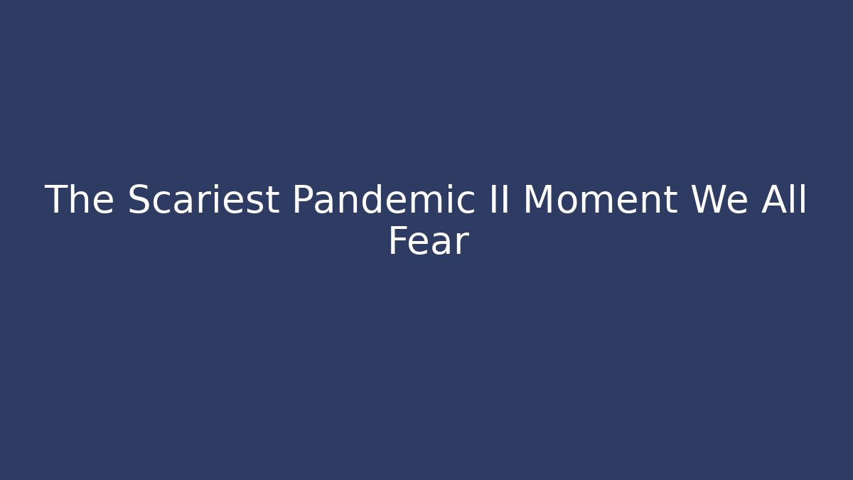 The Scariest Pandemic II Moment We All Fear