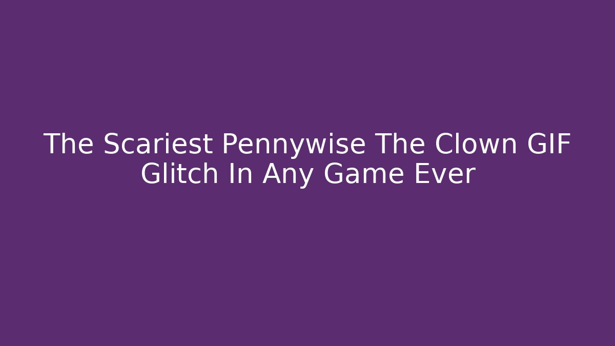 The Scariest Pennywise The Clown GIF Glitch In Any Game Ever